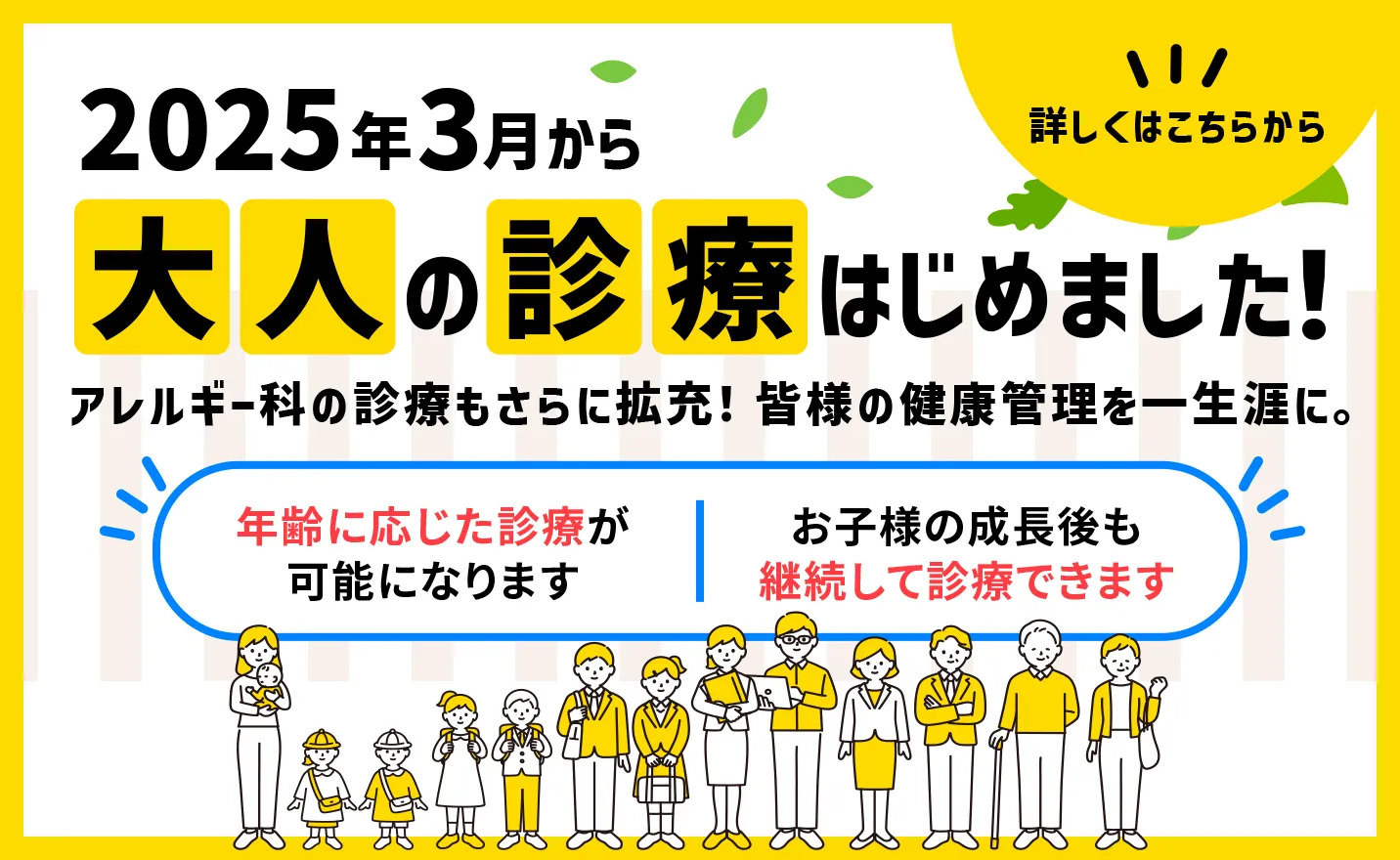 2025年3月から大人の診療はじめまりました！アレルギー科の診療もさらに拡充し、皆様の健康管理を一生涯にサポートいたします。